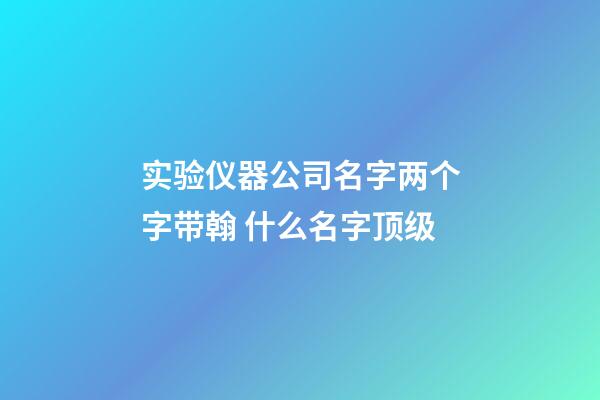 实验仪器公司名字两个字带翰 什么名字顶级-第1张-公司起名-玄机派